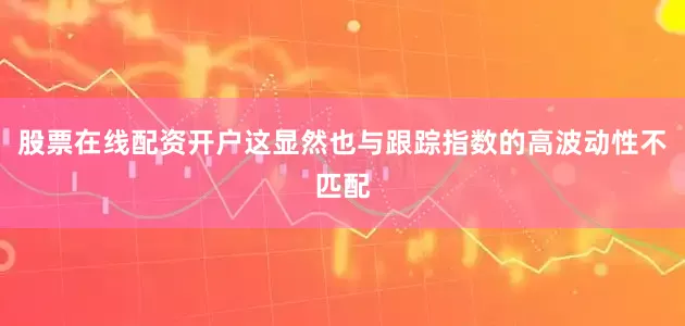 股票在线配资开户这显然也与跟踪指数的高波动性不匹配