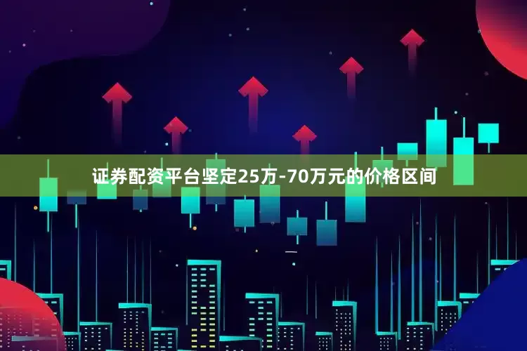 证券配资平台坚定25万-70万元的价格区间