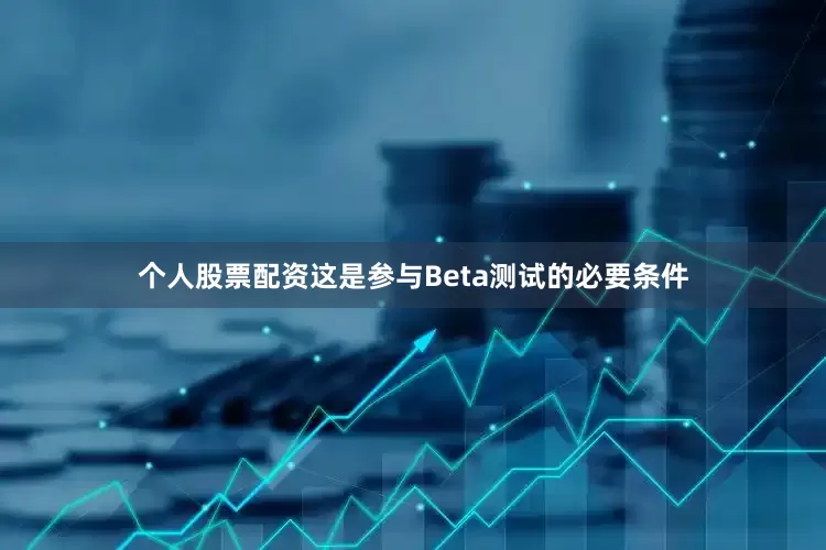 个人股票配资这是参与Beta测试的必要条件