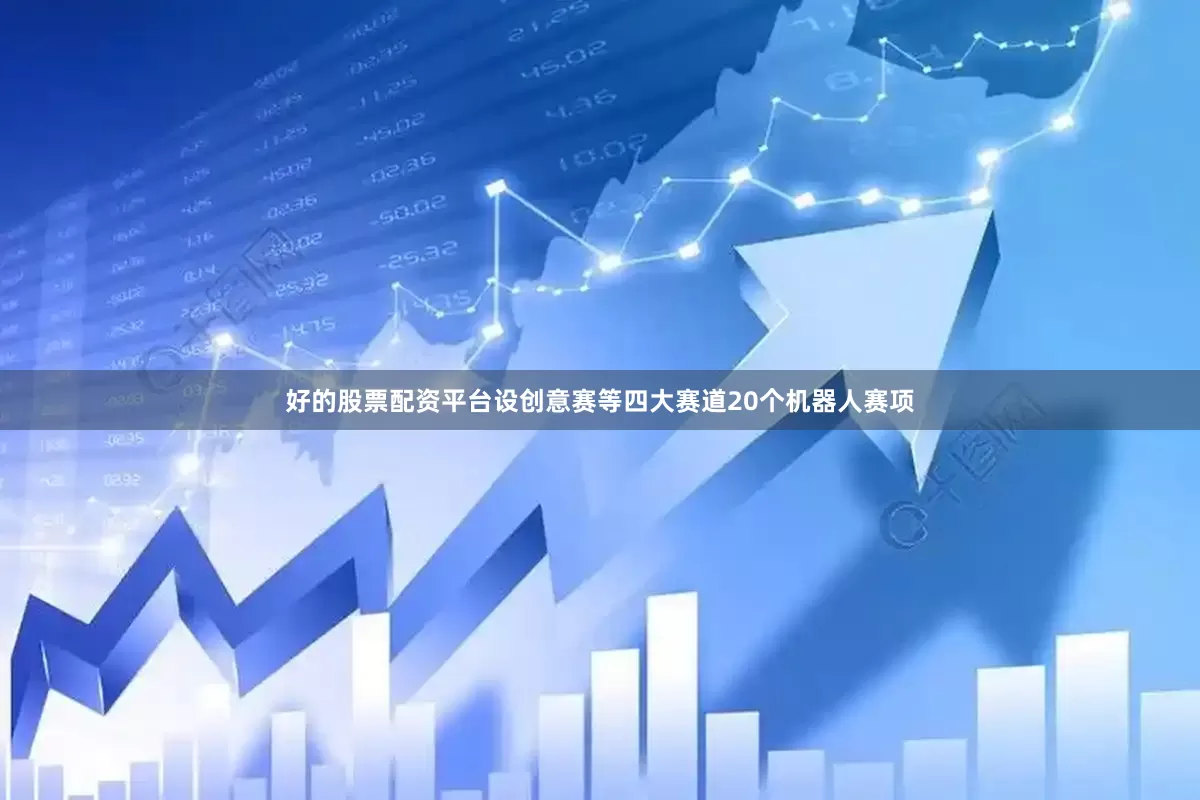 好的股票配资平台设创意赛等四大赛道20个机器人赛项