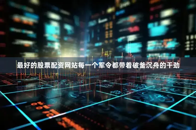最好的股票配资网站每一个军令都带着破釜沉舟的干劲
