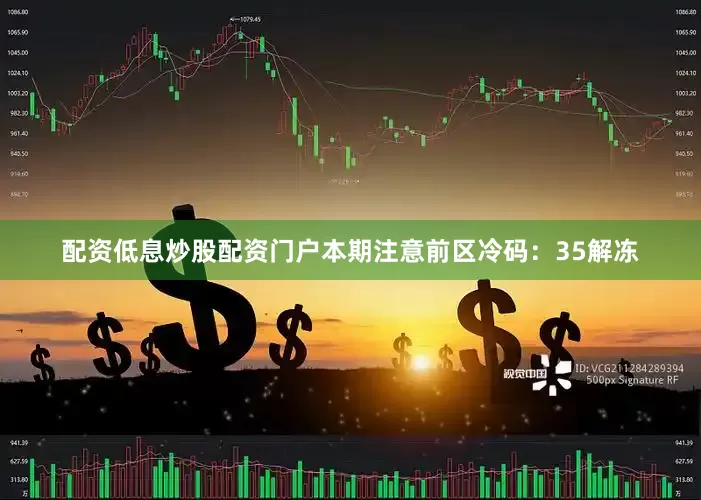 配资低息炒股配资门户本期注意前区冷码：35解冻