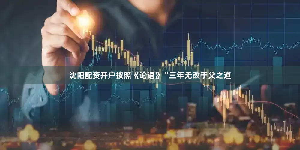 沈阳配资开户按照《论语》“三年无改于父之道