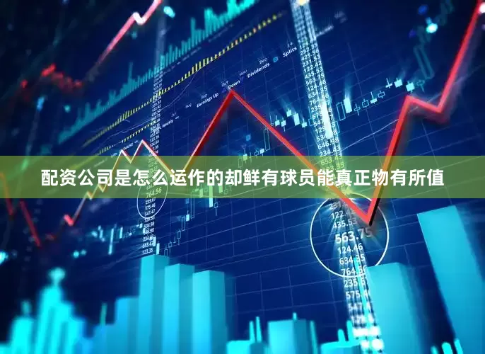 配资公司是怎么运作的却鲜有球员能真正物有所值