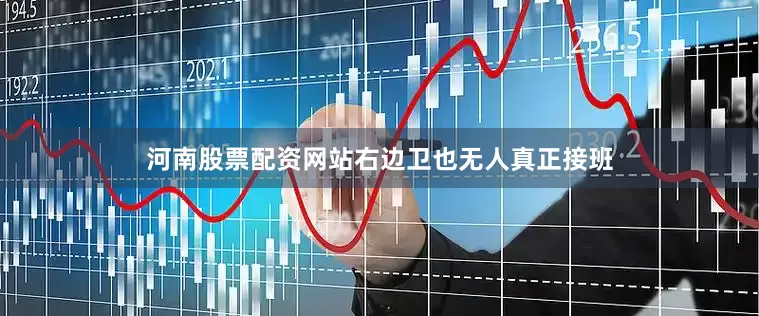 河南股票配资网站右边卫也无人真正接班