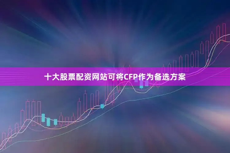 十大股票配资网站可将CFP作为备选方案