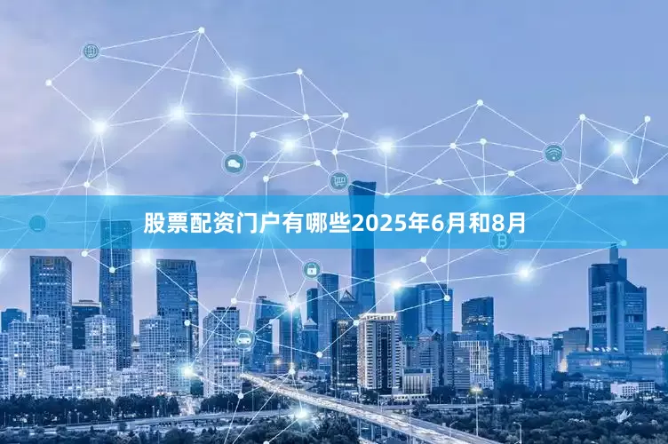股票配资门户有哪些2025年6月和8月