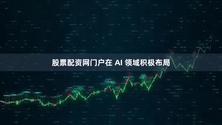 股票配资网门户在 AI 领域积极布局
