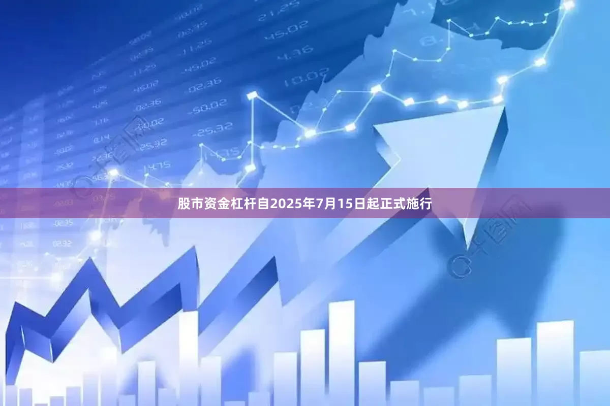 股市资金杠杆自2025年7月15日起正式施行