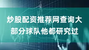 炒股配资推荐网查询大部分球队他都研究过