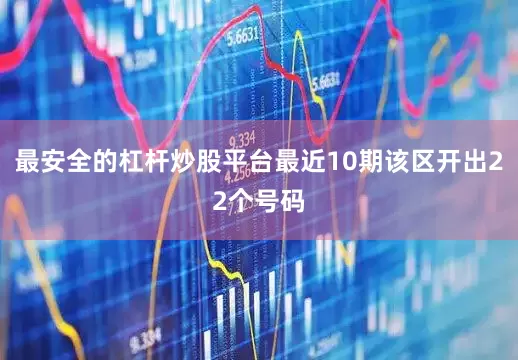最安全的杠杆炒股平台最近10期该区开出22个号码